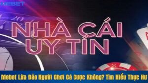 Mebet lừa đảo người chơi cá cược không? Tìm hiểu thực hư